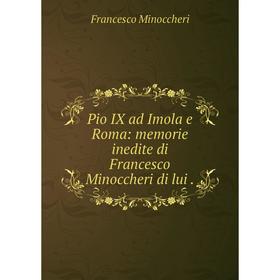 

Книга Pio IX ad Imola e Roma: memorie inedite di Francesco Minoccheri di lui .