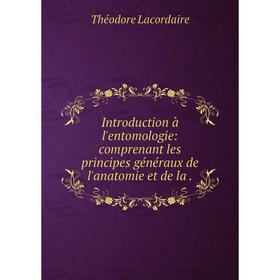 

Книга Introduction à l'entomologie: comprenant les principes généraux de l'anatomie et de la .