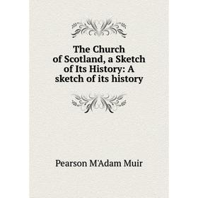 

Книга The Church of Scotland, a Sketch of Its History: A sketch of its history