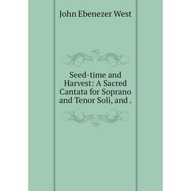 

Книга Seed-time and Harvest: A Sacred Cantata for Soprano and Tenor Soli, and .