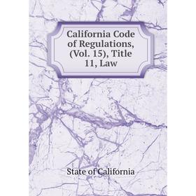 

Книга California Code of Regulations, (Vol. 15), Title 11, Law