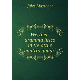 

Книга Werther: dramma lirico in tre atti e quattro quadri