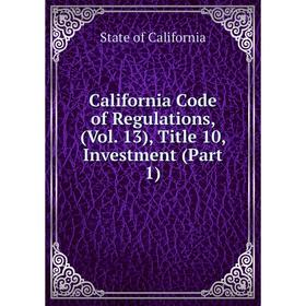 

Книга California Code of Regulations, (Vol. 13), Title 10, Investment (Part 1)