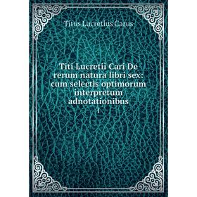 

Книга Titi Lucretii Cari De rerum natura libri sex: cum selectis optimorum interpretum adnotationibus 1