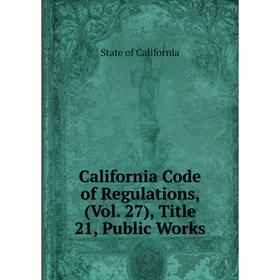 

Книга California Code of Regulations, (Vol. 27), Title 21, Public Works