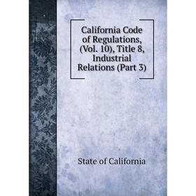 

Книга California Code of Regulations, (Vol. 10), Title 8, Industrial Relations (Part 3)