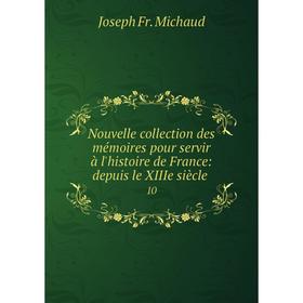 

Книга Nouvelle collection des mémoires pour servir à l'histoire de France: depuis le XIIIe siècle 10