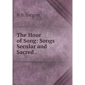 

Книга The Hour of Song: Songs Secular and Sacred.