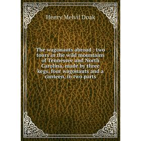 

Книга The wagonauts abroad : two tours in the wild mountains of Tennessee and North Carolina, made by three kegs, four wagonauts and a canteen, in two
