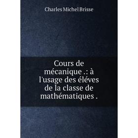 

Книга Cours de mécanique .: à l'usage des éléves de la classe de mathématiques .