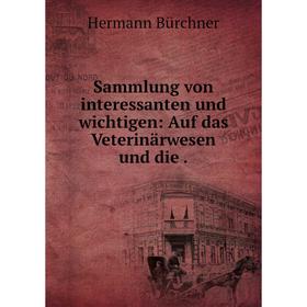 

Книга Sammlung von interessanten und wichtigen: Auf das Veterinärwesen und die .