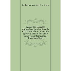 

Книга Passos dos Lusiadas estudados a luz da mitolojia e do orientalismo; memoria apresentada a x sessao do Congress o internacional dos orientalistas