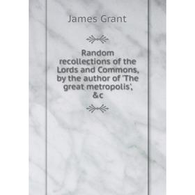 

Книга Random recollections of the Lords and Commons, by the author of 'The great metropolis', &c