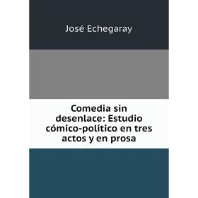 

Книга Comedia sin desenlace: Estudio cómico-político en tres actos y en prosa