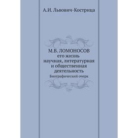 

М. В. Ломоносов. Его жизнь, научная, литературная и общественная деятельность. Биографический очерк