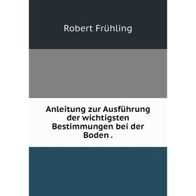 

Книга Anleitung zur Ausführung der wichtigsten Bestimmungen bei der Boden .
