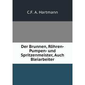 

Книга Der Brunnen, Röhren-Pumpen- und Spritzenmeister, Auch Bleiarbeiter