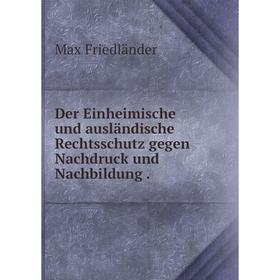 

Книга Der Einheimische und ausländische Rechtsschutz gegen Nachdruck und Nachbildung .