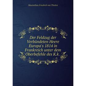 

Книга Der Feldzug der Verbündeten Heere Europa's 1814 in Frankreich unter dem Oberbefehle des K.k .