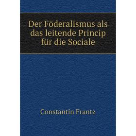 

Книга Der Föderalismus als das leitende Princip für die Sociale
