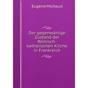 

Книга Der gegenwärtige Zustand der Römisch-katholischen Kirche in Frankreich