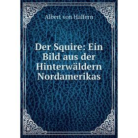

Книга Der Squire: Ein Bild aus der Hinterwäldern Nordamerikas