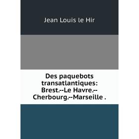 

Книга Des paquebots transatlantiques: Brest.--Le Havre.--Cherbourg.--Marseille .