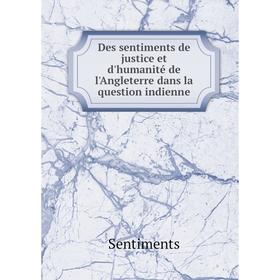 

Книга Des sentiments de justice et d'humanité de l'Angleterre dans la question indienne