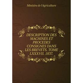 

Книга DESCRIPTION DES MACHINES ET PROCEDES CONSIGNES DANS LES BREVETS. TOME LXXXVII. 1837.