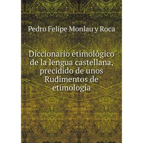 

Книга Diccionario etimológico de la lengua castellana, precidido de unos Rudimentos de etimología