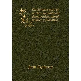 

Книга Diccionario para el pueblo: Republicano democratico, moral, político y filosofico