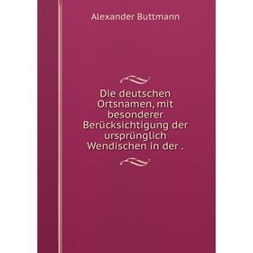 

Книга Die deutschen Ortsnamen, mit besonderer Berücksichtigung der ursprünglich Wendischen in der .