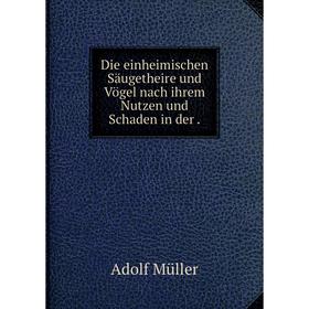 

Книга Die einheimischen Säugetheire und Vögel nach ihrem Nutzen und Schaden in der .