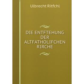 

Книга DIE ENTFTEHUNG DER ALTFATHOLIFCHEN RIRCHE