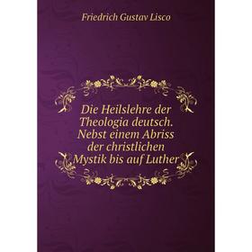 

Книга Die Heilslehre der Theologia deutsch. Nebst einem Abriss der christlichen Mystik bis auf Luther