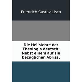 

Книга Die Heilslehre der Theologia deutsch: Nebst einem auf sie bezüglichen Abriss .