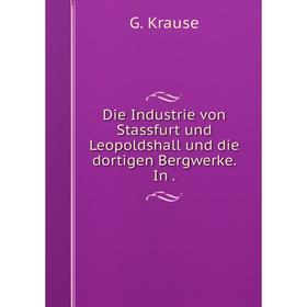 

Книга Die Industrie von Stassfurt und Leopoldshall und die dortigen Bergwerke. In .