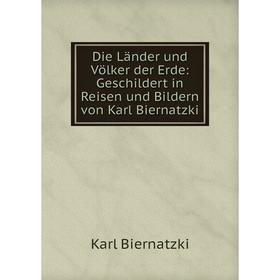 

Книга Die Länder und Völker der Erde: Geschildert in Reisen und Bildern von Karl Biernatzki