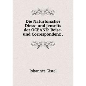 

Книга Die Naturforscher Diess- und jenseits der OCEANE: Reise- und Correspondenz .