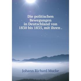 

Книга Die politischen Bewegungen in Deutschland von 1830 bis 1835, mit ihren .