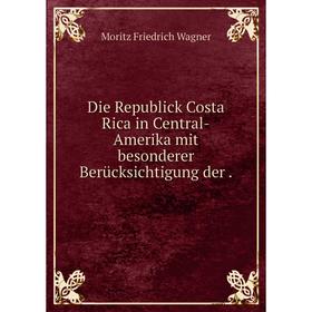 

Книга Die Republick Costa Rica in Central-Amerika mit besonderer Berücksichtigung der .