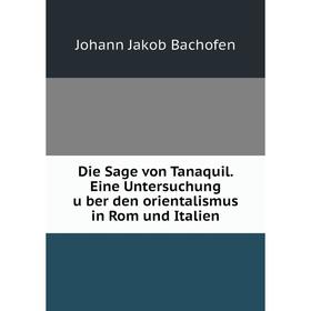 

Книга Die Sage von Tanaquil. Eine Untersuchung über den orientalismus in Rom und Italien