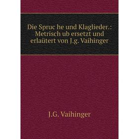 

Книга Die Spruc̈he und Klaglieder.: Metrisch ub̈ersetzt und erlaütert von J.g. Vaihinger