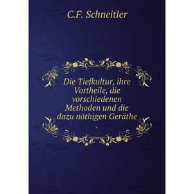 

Книга Die Tiefkultur, ihre Vortheile, die vorschiedenen Methoden und die dazu nöthigen Geräthe .