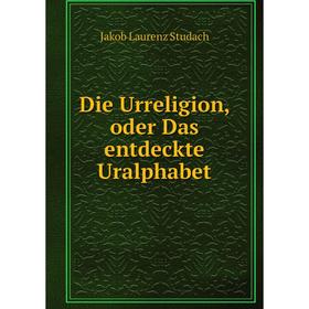 

Книга Die Urreligion, oder Das entdeckte Uralphabet