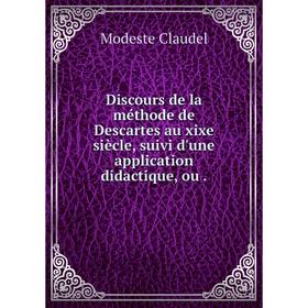 

Книга Discours de la méthode de Descartes au xixe siècle, suivi d'une application didactique, ou .