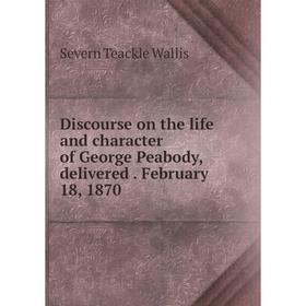 

Книга Discourse on the life and character of George Peabody, delivered . February 18, 1870