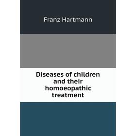 

Книга Diseases of children and their homoeopathic treatment