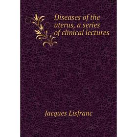 

Книга Diseases of the uterus, a series of clinical lectures
