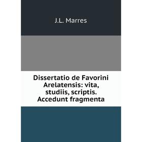 

Книга Dissertatio de Favorini Arelatensis: vita, studiis, scriptis. Accedunt fragmenta